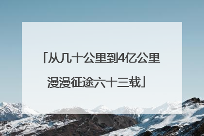 从几十公里到4亿公里 漫漫征途六十三载