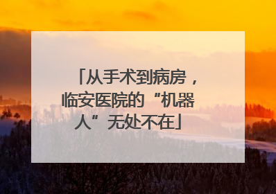 从手术到病房，临安医院的“机器人”无处不在