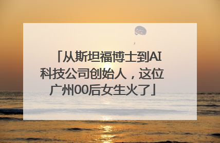从斯坦福博士到AI科技公司创始人，这位广州00后女生火了