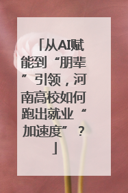从AI赋能到“朋辈”引领，河南高校如何跑出就业“加速度”？