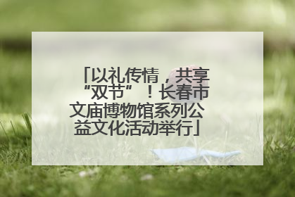 以礼传情，共享“双节”！长春市文庙博物馆系列公益文化活动举行