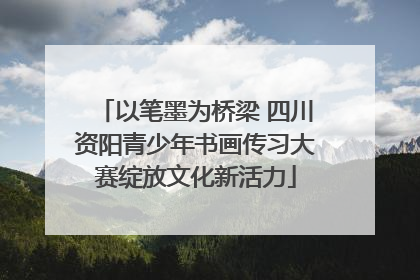 以笔墨为桥梁 四川资阳青少年书画传习大赛绽放文化新活力