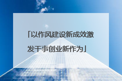 以作风建设新成效激发干事创业新作为