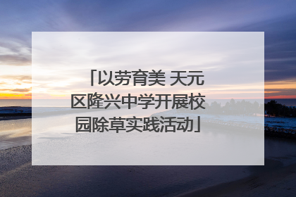 以劳育美 天元区隆兴中学开展校园除草实践活动