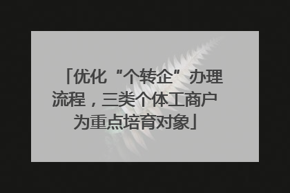 优化“个转企”办理流程，三类个体工商户为重点培育对象