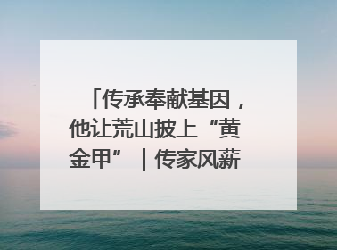 传承奉献基因，他让荒山披上“黄金甲”｜传家风薪火 颂家国情深