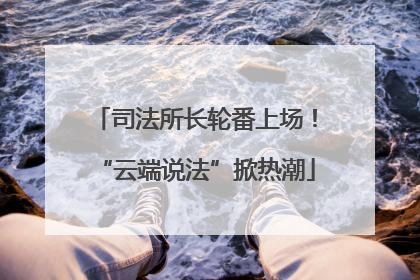 司法所长轮番上场！“云端说法”掀热潮