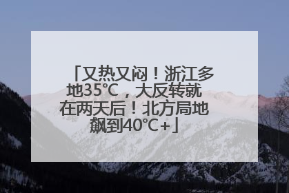 又热又闷！浙江多地35℃，大反转就在两天后！北方局地飙到40℃+