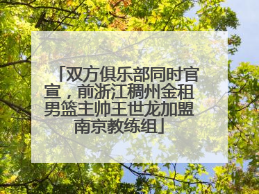 双方俱乐部同时官宣，前浙江稠州金租男篮主帅王世龙加盟南京教练组