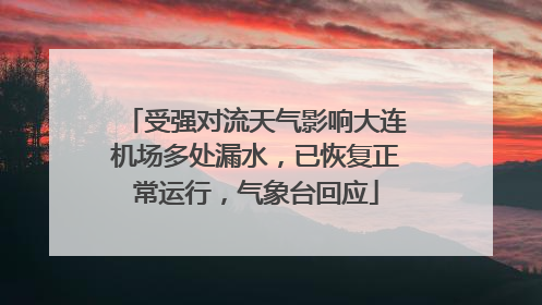 受强对流天气影响大连机场多处漏水，已恢复正常运行，气象台回应