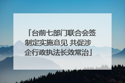 台前七部门联合会签制定实施意见 共促涉企行政执法长效常治