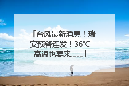 台风最新消息！瑞安预警连发！36℃高温也要来……