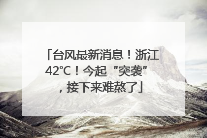台风最新消息！浙江42℃！今起“突袭”，接下来难熬了