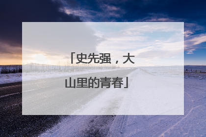 史先强，大山里的青春