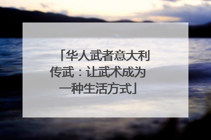 华人武者意大利传武：让武术成为一种生活方式