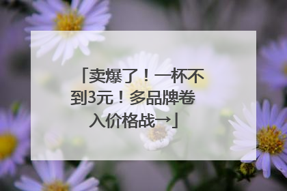 卖爆了！一杯不到3元！多品牌卷入价格战→