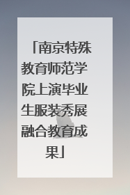 南京特殊教育师范学院上演毕业生服装秀展融合教育成果