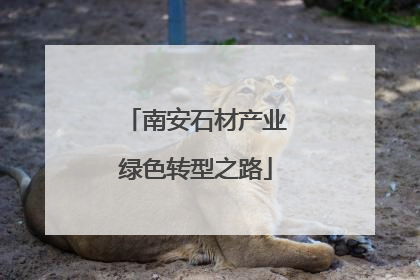 南安石材产业绿色转型之路