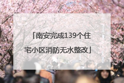 南安完成139个住宅小区消防无水整改