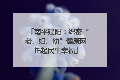 南平建阳：织密“老、妇、幼”健康网托起民生幸福