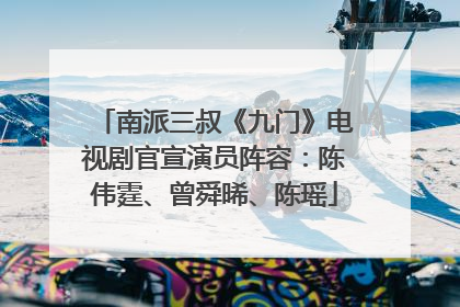 南派三叔《九门》电视剧官宣演员阵容：陈伟霆、曾舜晞、陈瑶