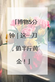 博物5分钟｜这一刀，值半斤黄金！