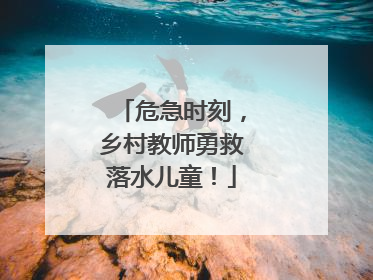 危急时刻，乡村教师勇救落水儿童！