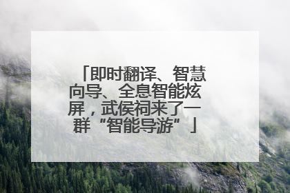 即时翻译、智慧向导、全息智能炫屏，武侯祠来了一群“智能导游”