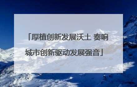 厚植创新发展沃土 奏响城市创新驱动发展强音