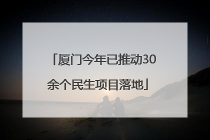 厦门今年已推动30余个民生项目落地