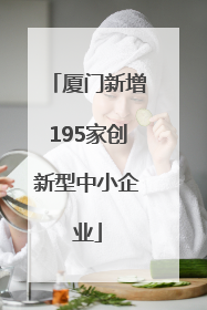 厦门新增195家创新型中小企业