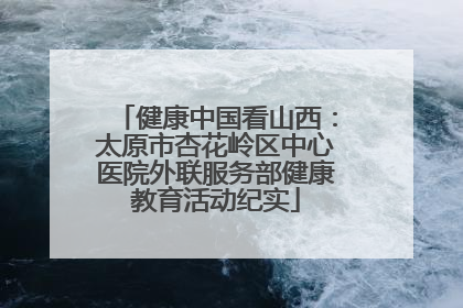 健康中国看山西：太原市杏花岭区中心医院外联服务部健康教育活动纪实