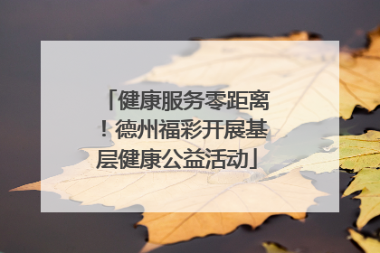 健康服务零距离！德州福彩开展基层健康公益活动
