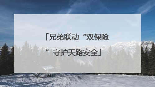 兄弟联动“双保险”守护天路安全