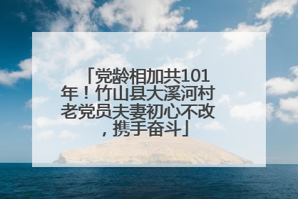 党龄相加共101年！竹山县大溪河村老党员夫妻初心不改，携手奋斗