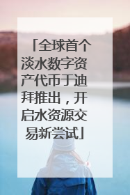 全球首个淡水数字资产代币于迪拜推出，开启水资源交易新尝试