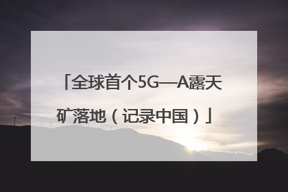 全球首个5G—A露天矿落地（记录中国）
