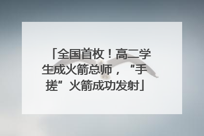 全国首枚！高二学生成火箭总师，“手搓”火箭成功发射