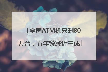 全国ATM机只剩80万台，五年锐减近三成