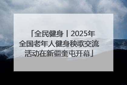 全民健身丨2025年全国老年人健身秧歌交流活动在新疆奎屯开幕