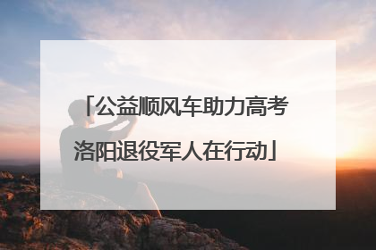 公益顺风车助力高考洛阳退役军人在行动