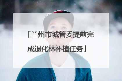 兰州市城管委提前完成退化林补植任务