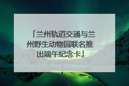 兰州轨道交通与兰州野生动物园联名推出端午纪念卡