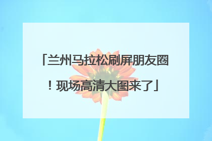 兰州马拉松刷屏朋友圈！现场高清大图来了
