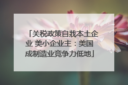 关税政策自戕本土企业 美小企业主：美国成制造业竞争力低地