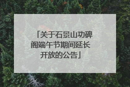 关于石景山功碑阁端午节期间延长开放的公告
