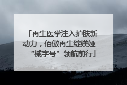 再生医学注入护肤新动力，佰傲再生绽媄娅“械字号”领航前行