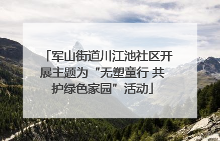 军山街道川江池社区开展主题为“无塑童行 共护绿色家园”活动