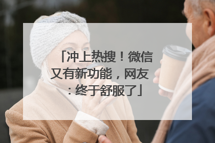 冲上热搜！微信又有新功能，网友：终于舒服了