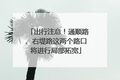 出行注意！通顺路、右堤路这两个路口将进行局部拓宽